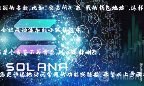 在小狐钱包中添加书签的步骤相对简单，您可以通过以下几步来完成：

步骤一：打开小狐钱包
首先，确保您的手机上已安装小狐钱包应用。打开应用后，您会看到主界面，通常包含您的资产、交易历史等信息。

步骤二：找到添加书签的选项
在主界面，您需要寻找与“书签”相关的选项。这通常可以在“设置”或“更多功能”菜单中找到。在某些版本中，可能会有一个专门的“书签”或“收藏”标签。

步骤三：添加书签
点击添加书签的选项后，系统可能会让您输入相关的链接或选择您想要收藏的项目。如果是保存常用的地址或交易所，您只需复制链接并粘贴即可。

步骤四：命名书签
为您的书签命名，这样在查找时更方便。可以设置一个易于识别的名称，比如“交易所A”或“我的钱包地址”。这样的命名规则能够帮助您快速找到需要的内容。

步骤五：保存书签
完成命名后，记得点击“保存”或“完成”按钮。这样您的书签就会被成功添加到小狐钱包中。

步骤六：管理书签
您可以随时返回书签管理界面，查看或编辑已有的书签。如果某个书签不再需要，可以选择删除。

总结
添加书签在小狐钱包里是一个非常实用的功能，它可以帮助您更快速地访问常用的功能或链接。希望以上步骤能对您有所帮助，让您在使用小狐钱包的过程更为顺心畅意！
